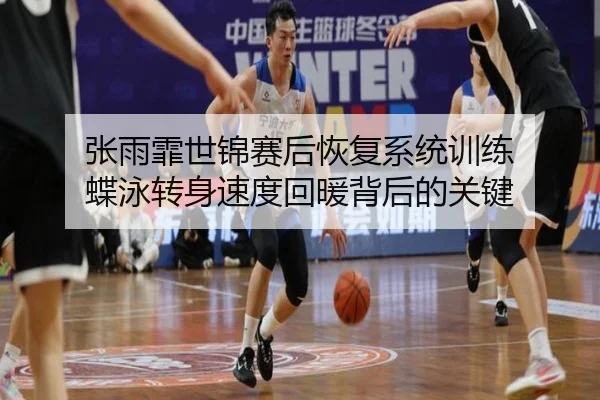 张雨霏世锦赛后恢复系统训练 蝶泳转身速度回暖背后的关键